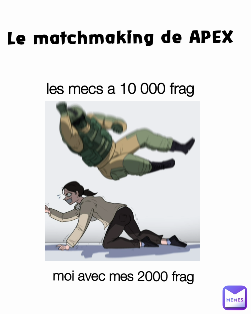 Le matchmaking de APEX  les mecs a 10 000 frag 
moi avec mes 2000 frag