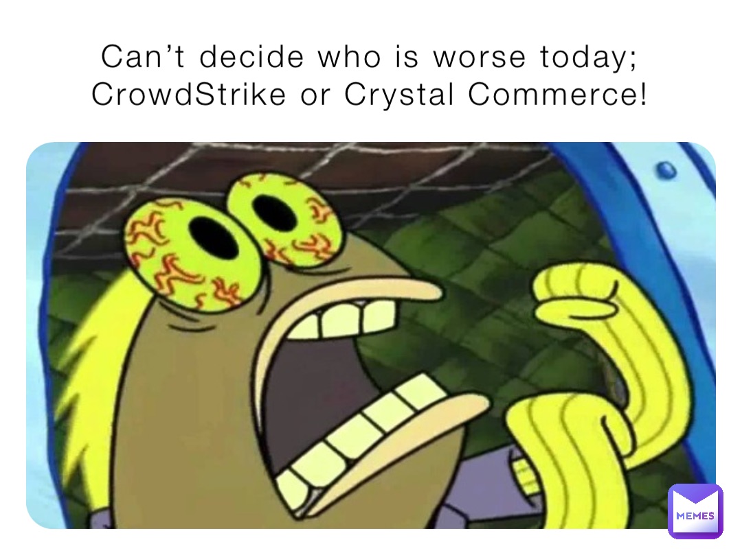 Can’t decide who is worse today;
CrowdStrike or Crystal Commerce!