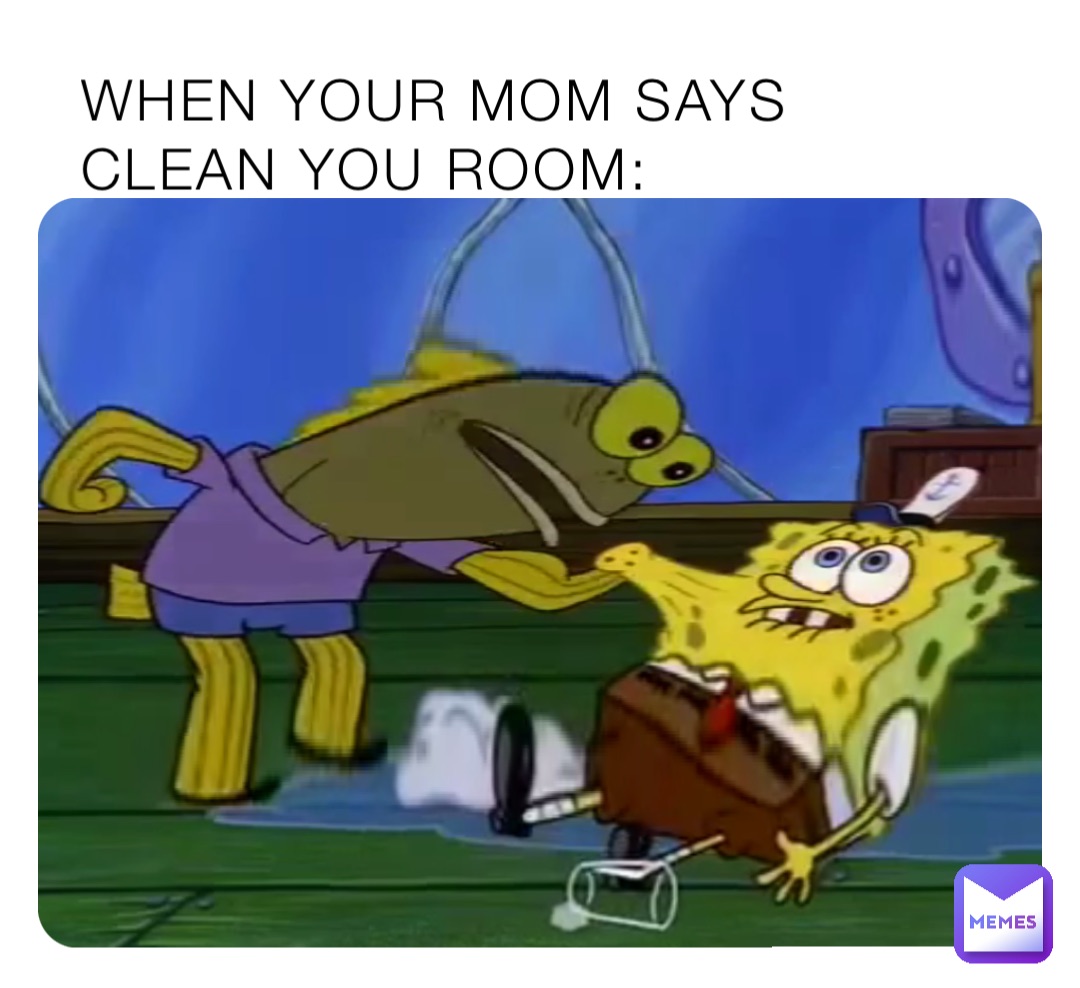 WHEN YOUR MOM SAYS CLEAN YOU ROOM: