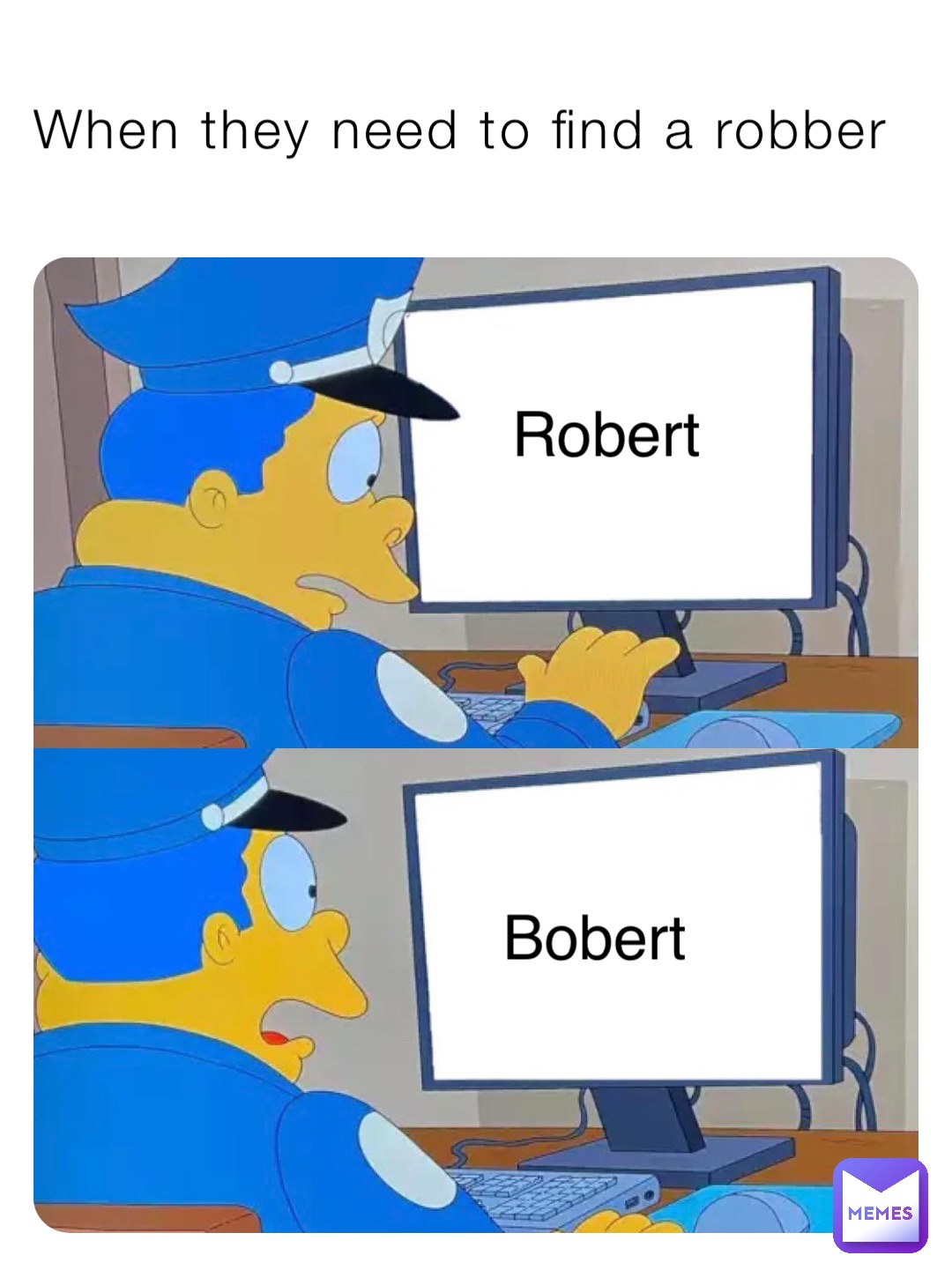 When they need to find a robber Robert Bobert