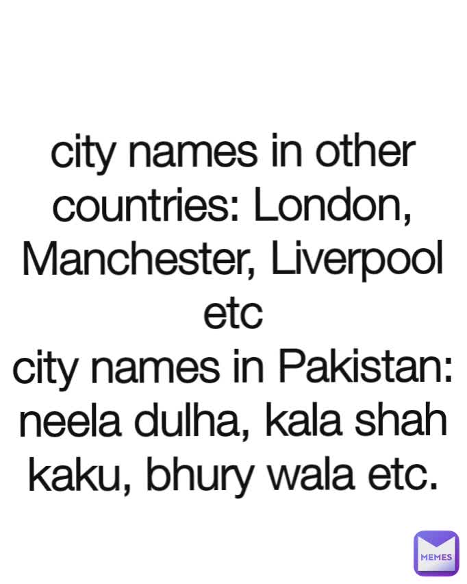 city names in other countries: London, Manchester, Liverpool etc
city names in Pakistan:
neela dulha, kala shah kaku, bhury wala etc.