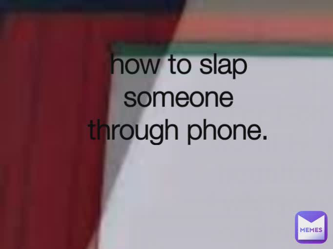 how to slap someone through phone.🙂