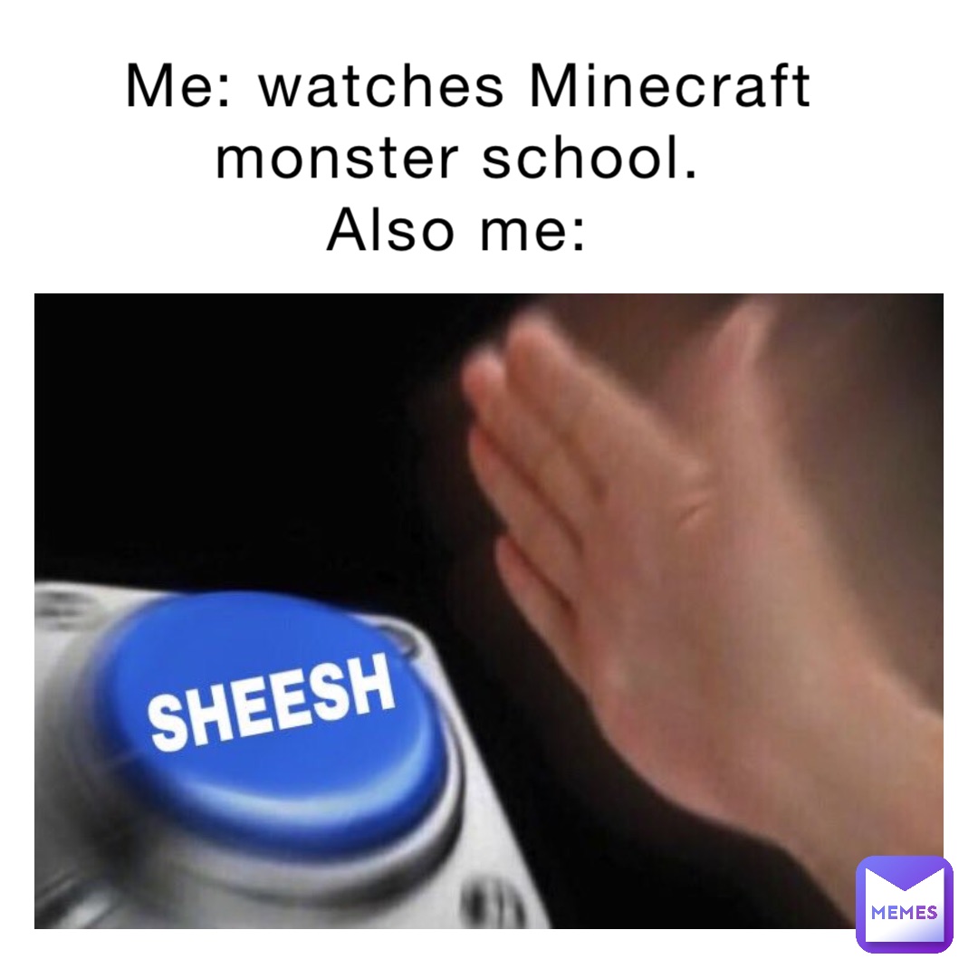 Me: watches Minecraft monster school.
Also me: