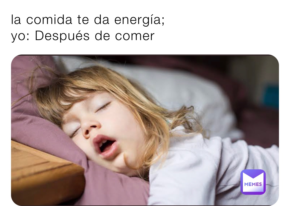 la comida te da energía;
yo: Después de comer 