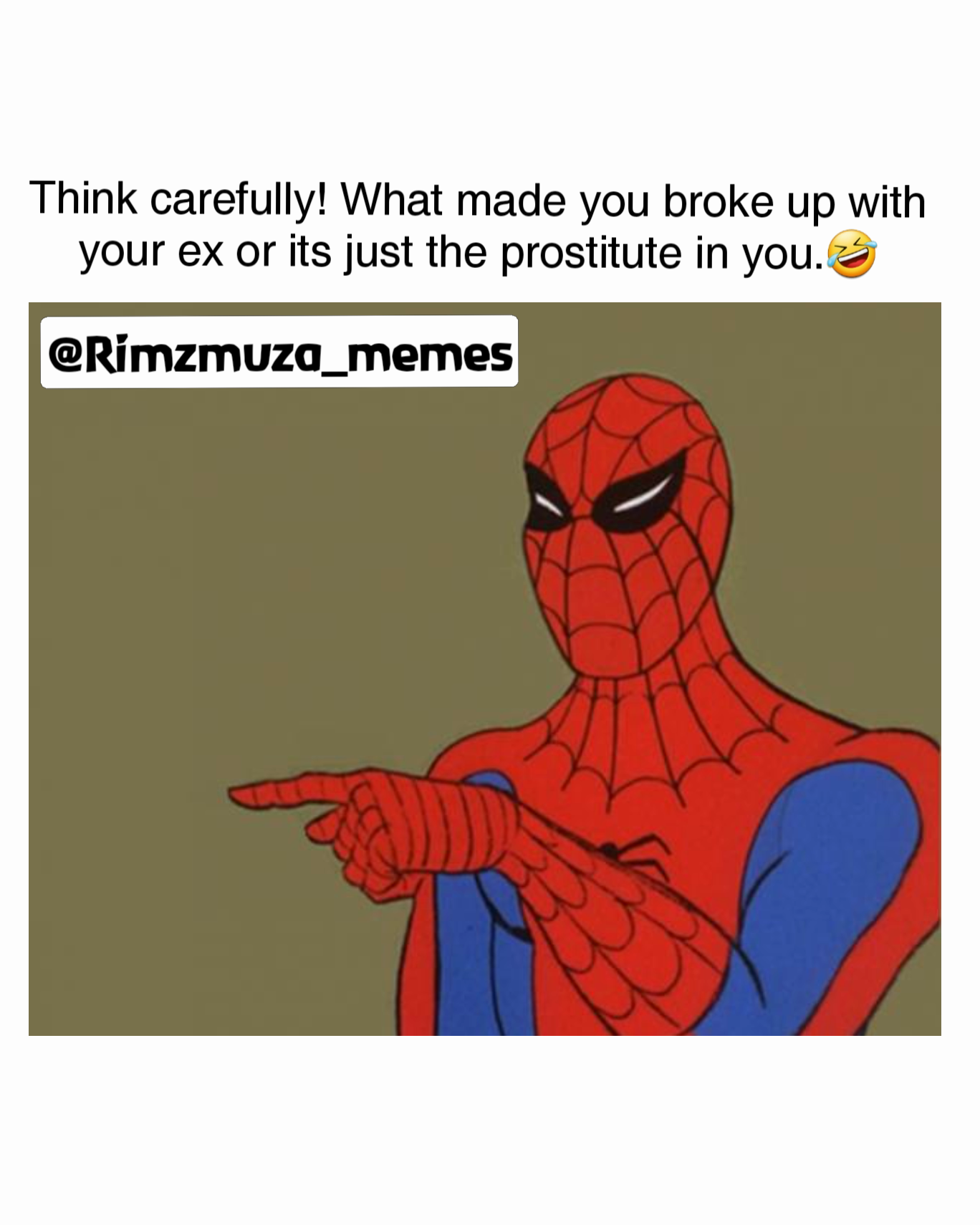 Think carefully! What made you broke up with your ex or its just the prostitute in you.🤣 @Rimzmuza_memes