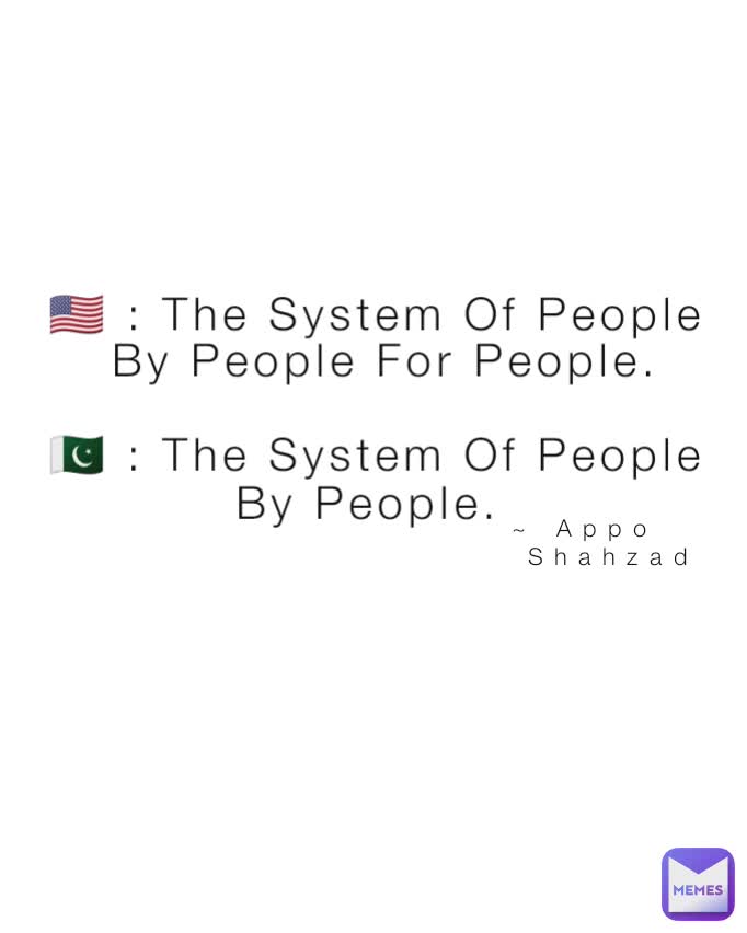 ~ Appo  
 Shahzad   🇺🇸 : The System Of People  
 By People For People.

🇵🇰 : The System Of People By People. 