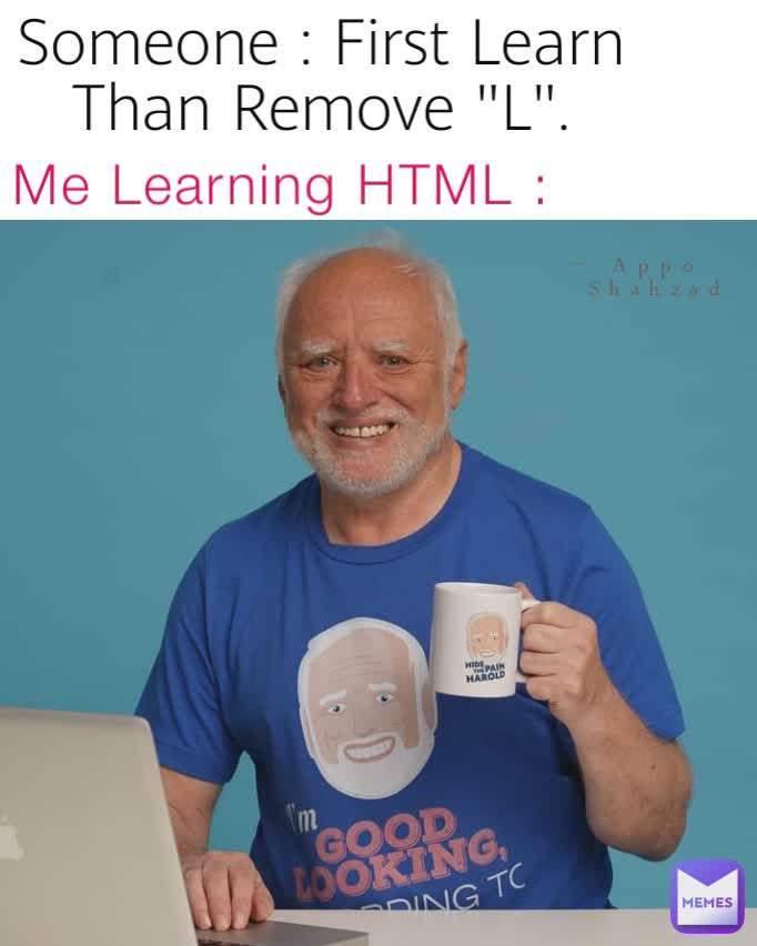 Someone : First Learn                 Than Remove "L". ~ Appo
   Shahzad Me Learning HTML : ~ Appo
   Shahzad