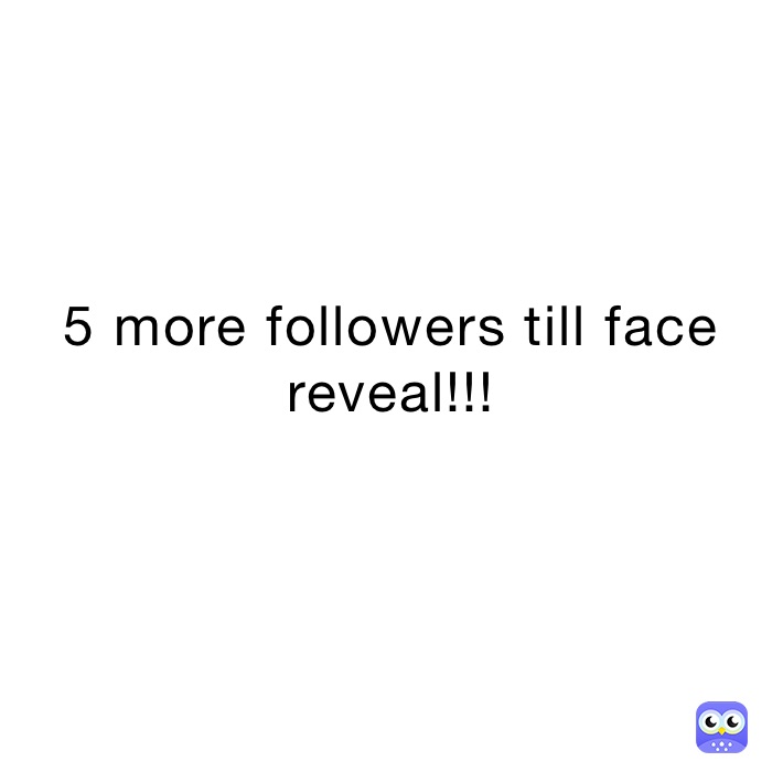 5 more followers till face reveal!!! | @TannerB51 | Memes