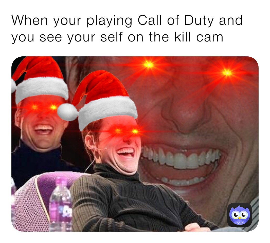 When your playing Call of Duty and you see your self on the kill cam