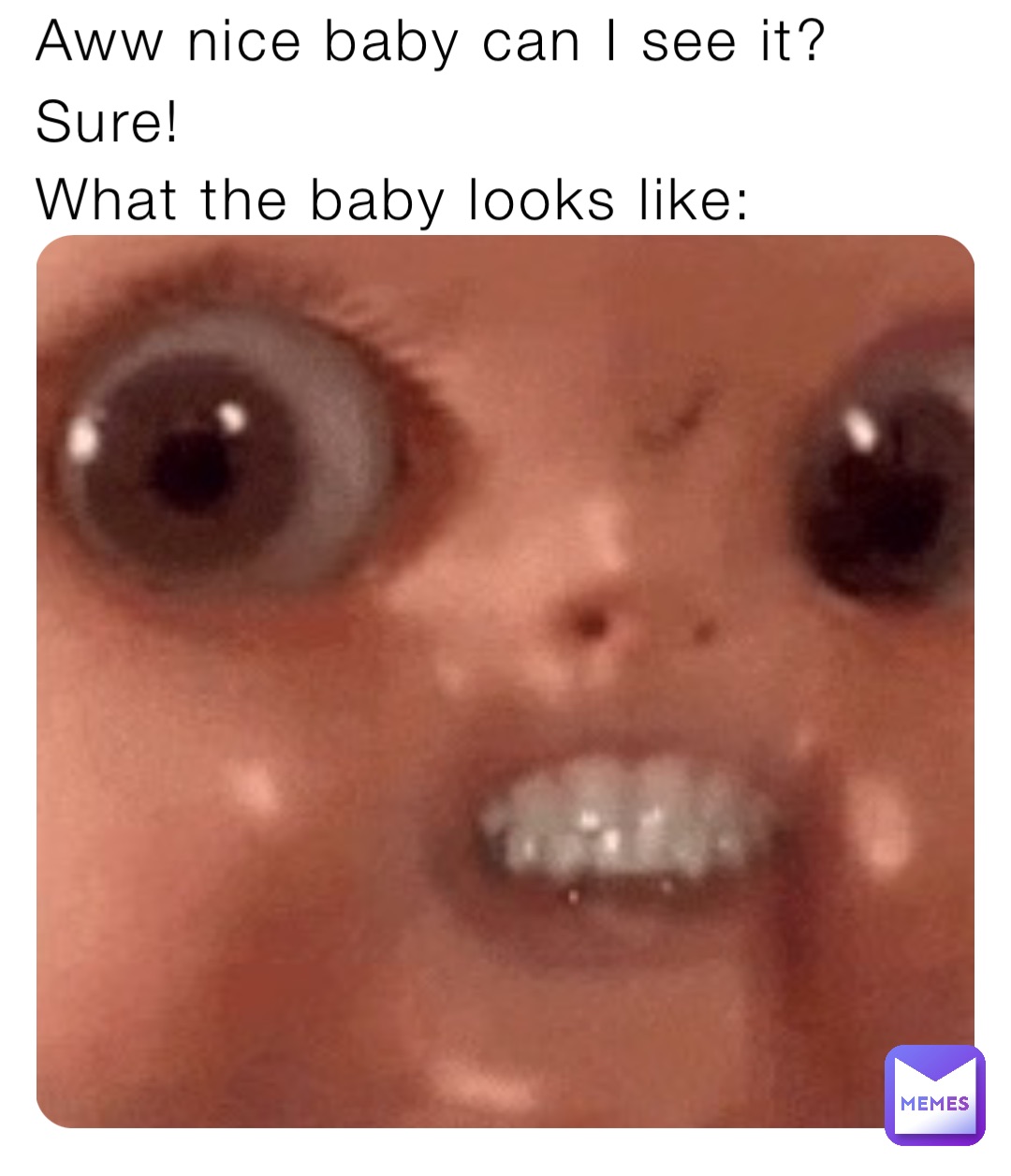 Aww nice baby can I see it? What the baby looks like: Sure!