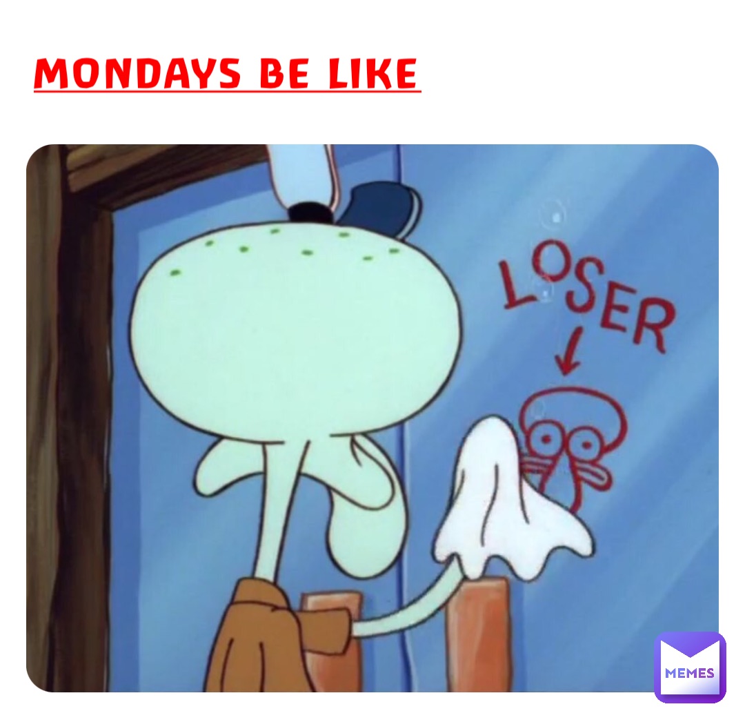 Mondays be like