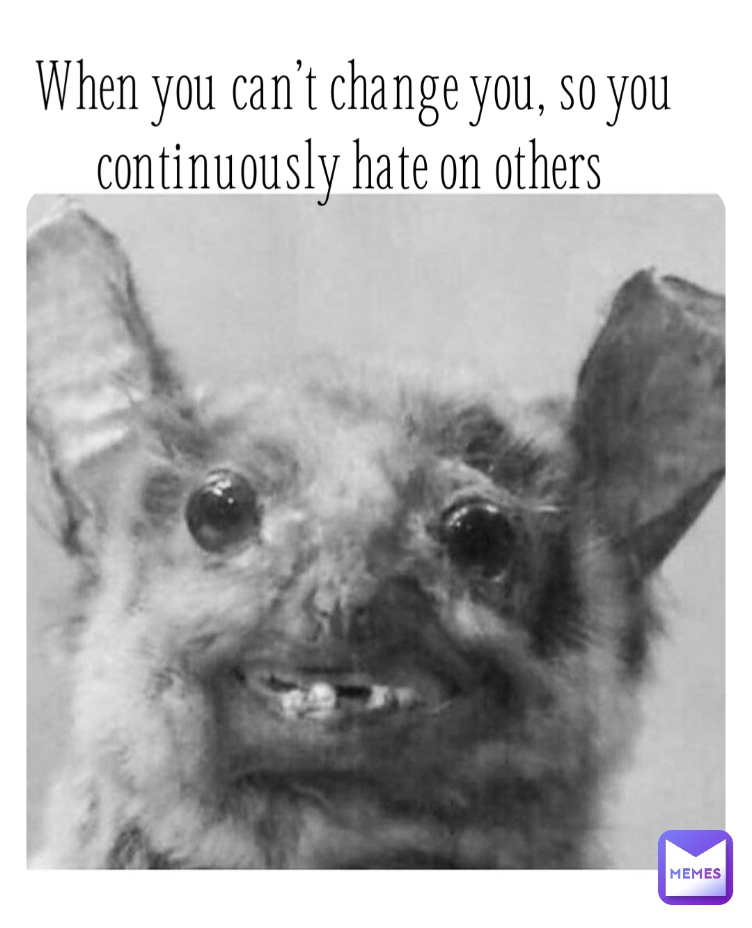 When you can’t change you, so you continuously hate on others