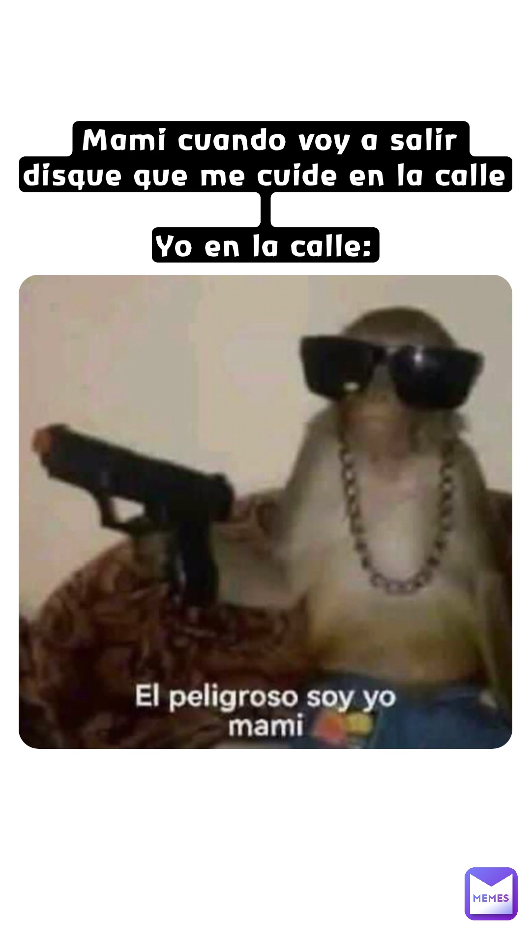 Mami cuando voy a salir disque que me cuide en la calle 

Yo en la calle: