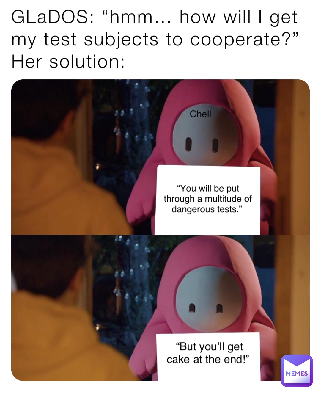 GLaDOS: “hmm… how will I get my test subjects to cooperate?”
Her solution: Chell “You will be put through a multitude of dangerous tests.” “But you’ll get cake at the end!”