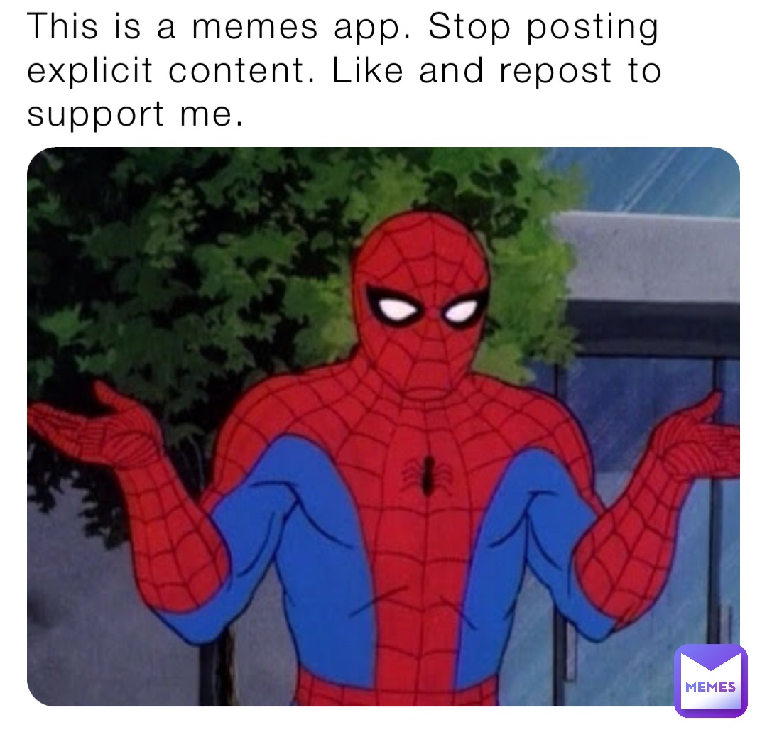 This is a memes app. Stop posting explicit content. Like and repost to support me.