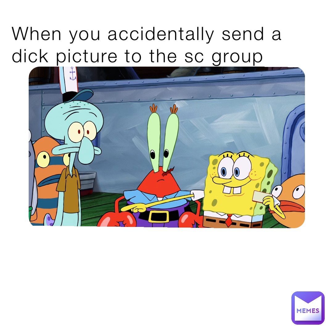 When you accidentally send a dick picture to the sc group