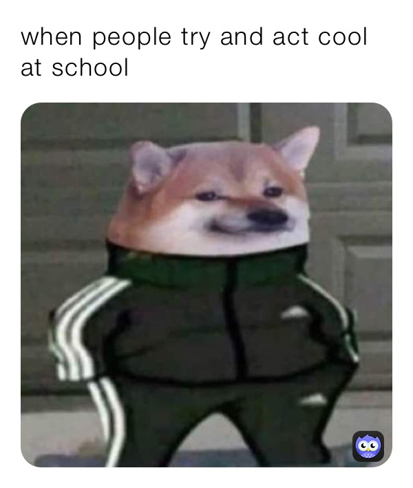 when people try and act cool at school