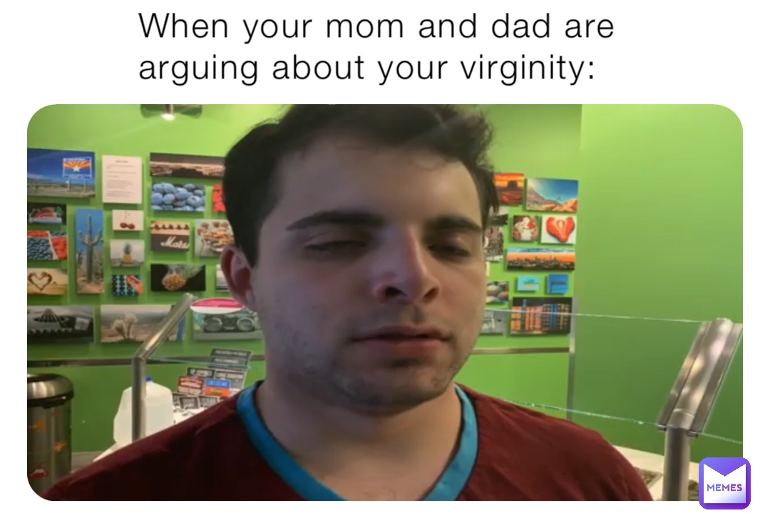 When Your Mom And Dad Are Arguing About Your Virginity Theriddler Memes
