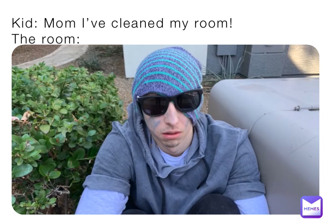 Kid: Mom I’ve cleaned my room!
The room: