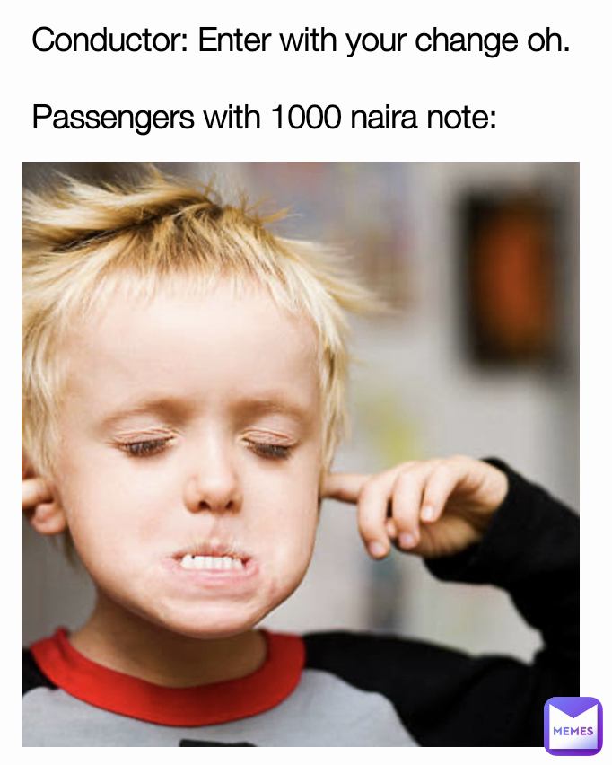 Conductor: Enter with your change oh.

Passengers with 1000 naira note:
