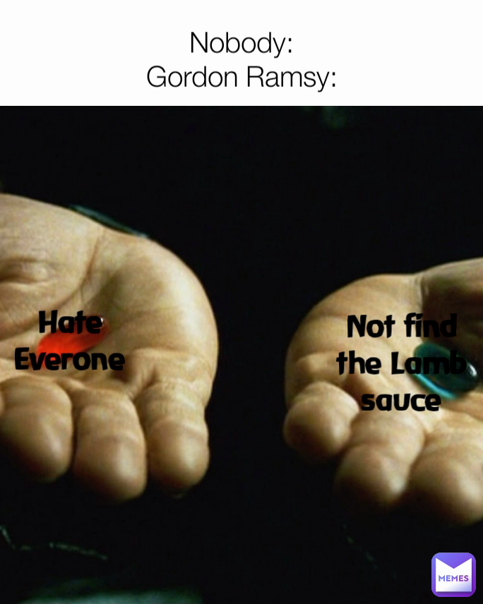Hate Everone Nobody:
Gordon Ramsy: Not find the Lamb sauce