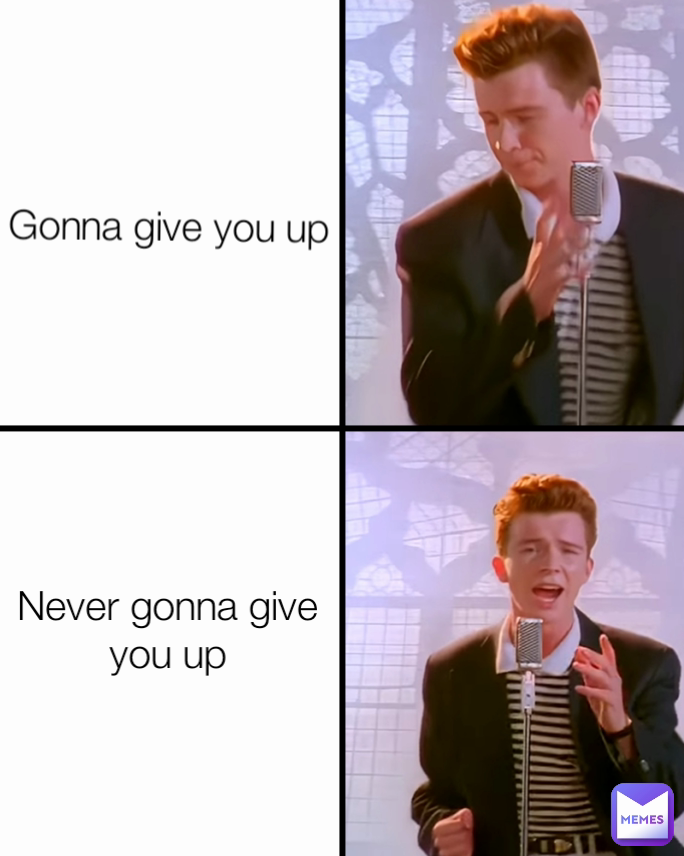 Gonna give you up Never gonna give you up
