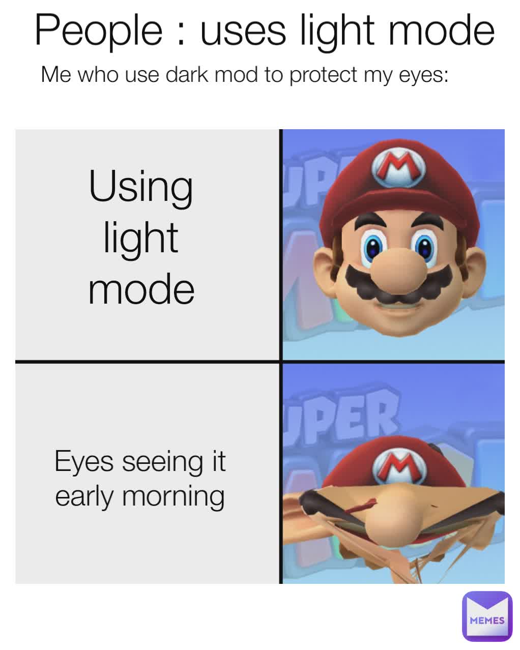 People : uses light mode Using light mode Eyes seeing it early morning Me who use dark mod to protect my eyes: