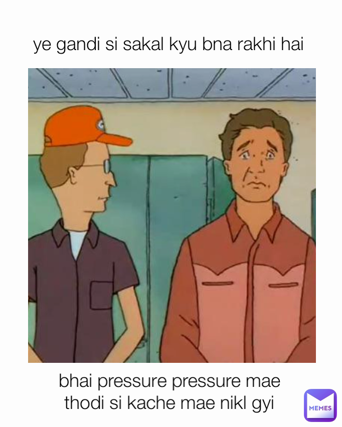 bhai pressure pressure mae thodi si kache mae nikl gyi ye gandi si sakal kyu bna rakhi hai 