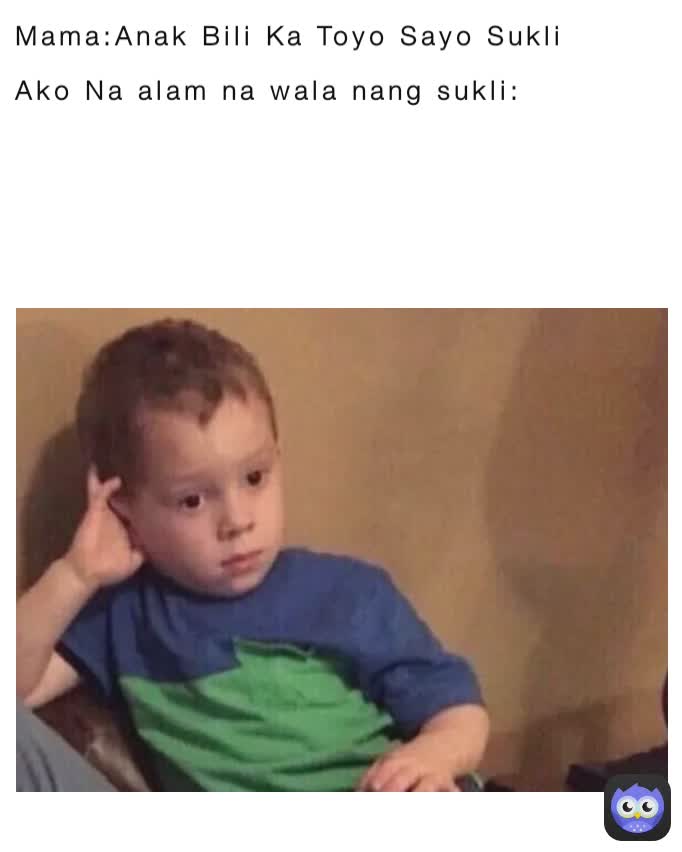 Mama:Anak Bili Ka Toyo Sayo Sukli

Ako Na alam na wala nang sukli: