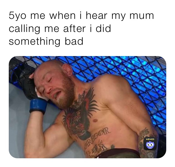 5yo me when i hear my mum calling me after i did something bad