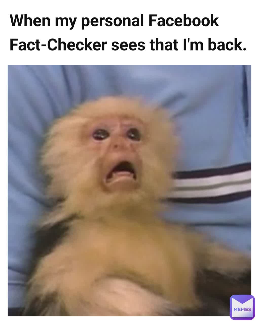 When my personal Facebook Fact-Checker sees that I'm back.