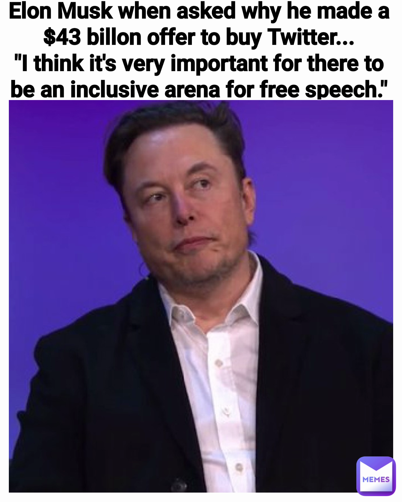 Elon Musk when asked why he made a $43 billon offer to buy Twitter ...