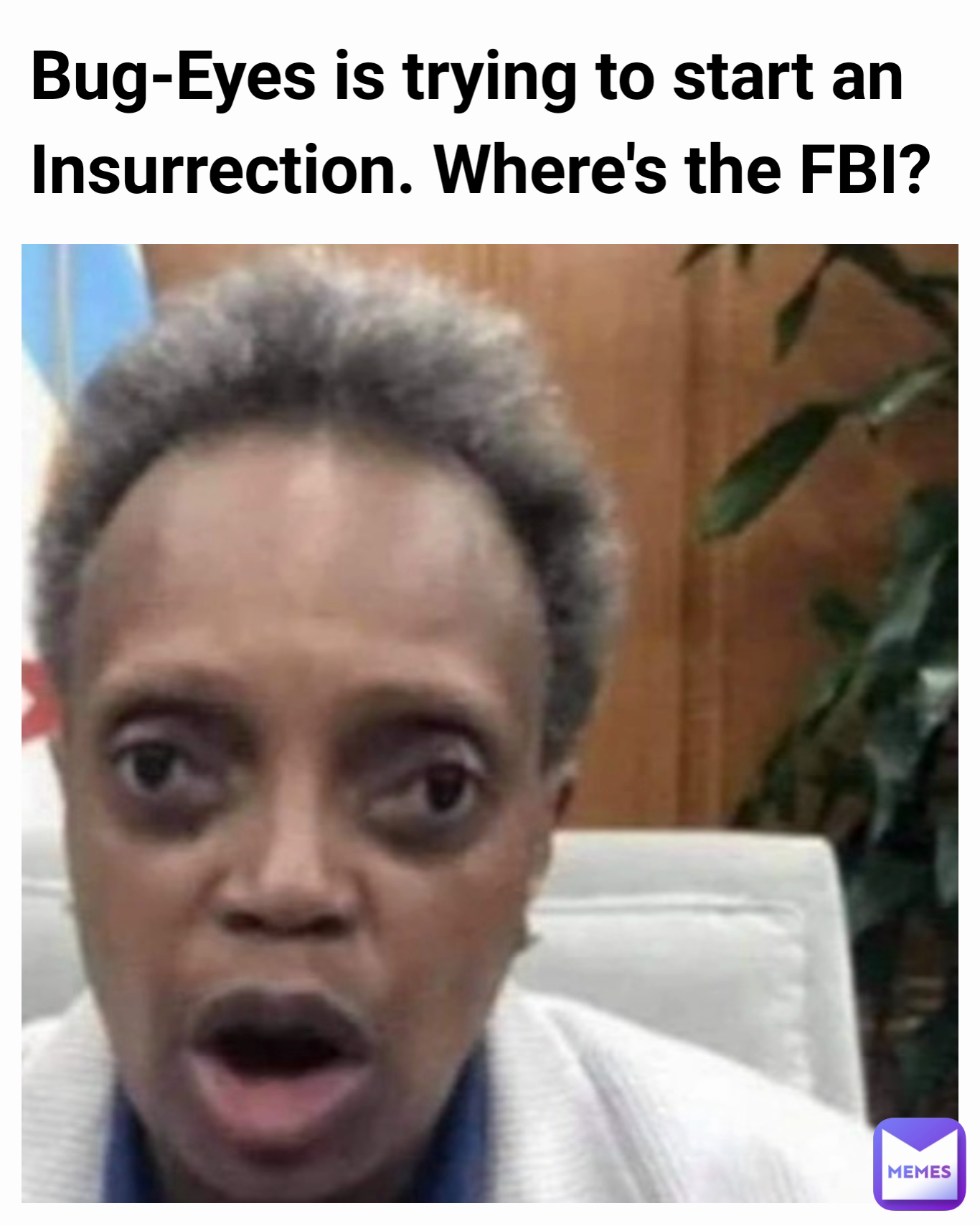 Bug-Eyes is trying to start an Insurrection. Where's the FBI?