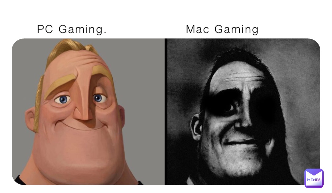 PC Gaming.                  Mac Gaming