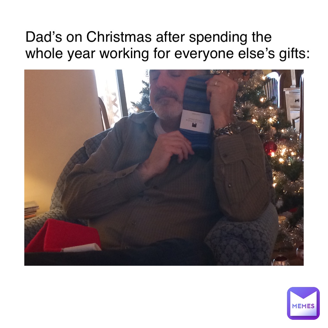 Dad’s on Christmas after spending the whole year working for everyone else’s gifts: