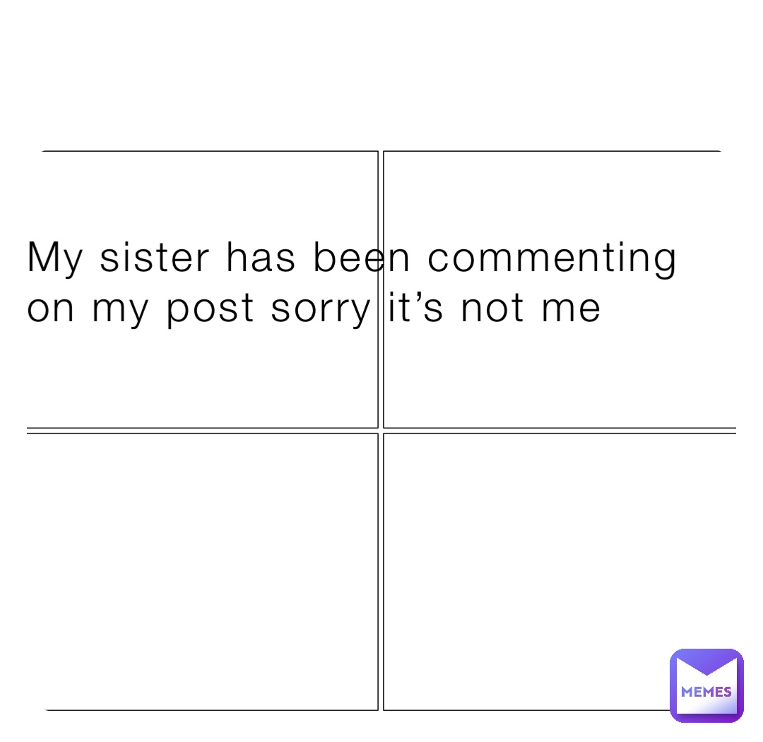 My sister has been commenting on my post sorry it’s not me