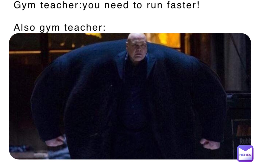 Gym teacher:you need to run faster!

Also gym teacher: