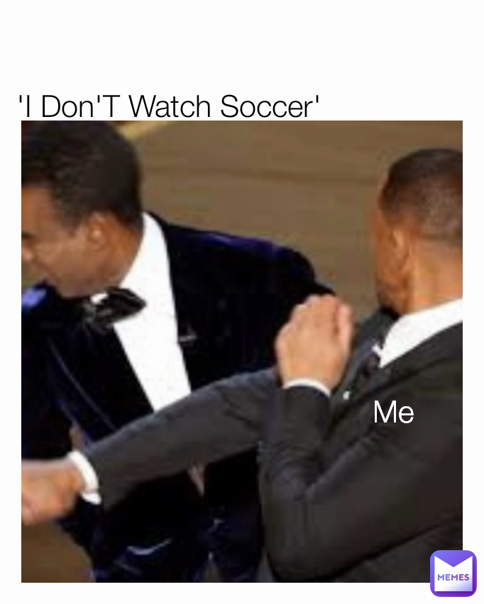 Me 'I Don'T Watch Soccer'