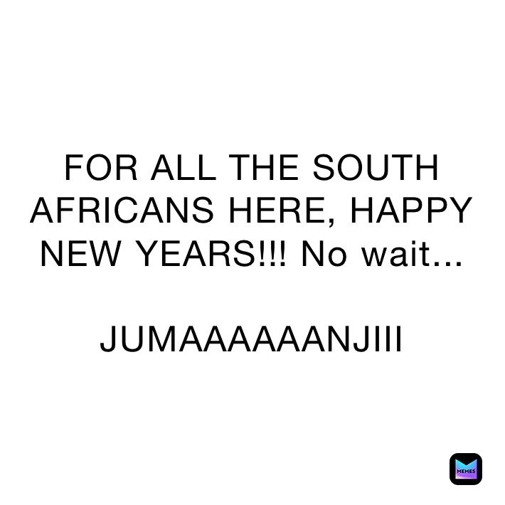 FOR ALL THE SOUTH AFRICANS HERE, HAPPY NEW YEARS!!! No wait...

JUMAAAAAANJIII