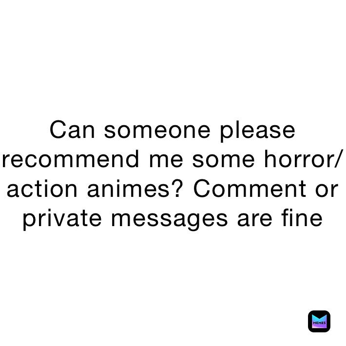 Can someone please recommend me some horror/action animes? Comment or private messages are fine