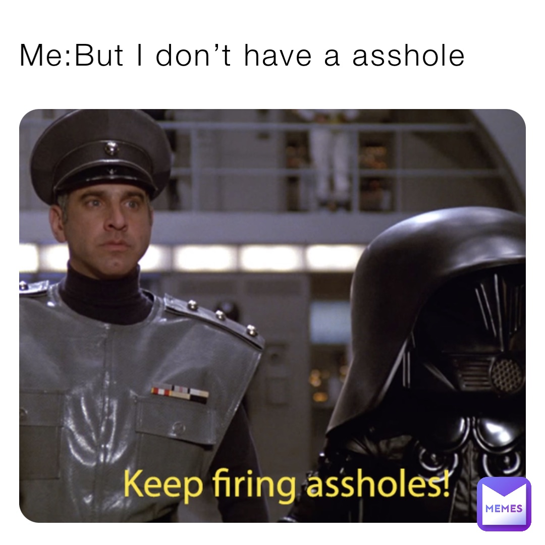 Me:But I don’t have a asshole