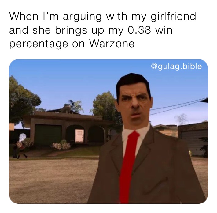 When I’m arguing with my girlfriend and she brings up my 0.38 win percentage on Warzone 