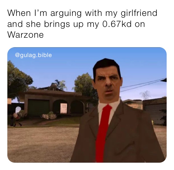 When I’m arguing with my girlfriend and she brings up my 0.67kd on Warzone