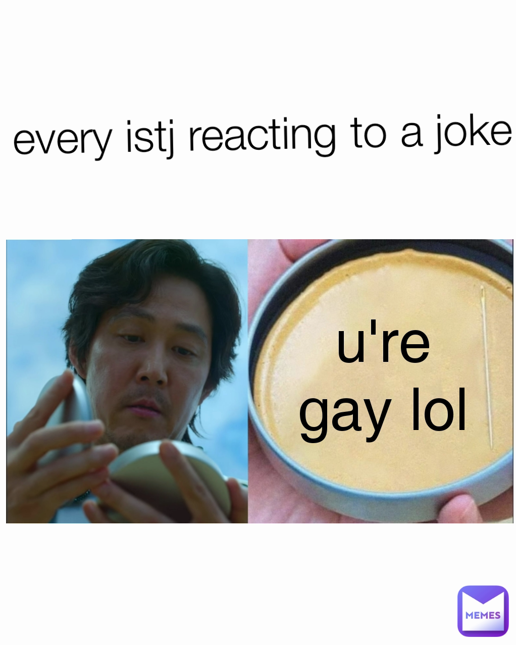 u're gay lol every istj reacting to a joke: