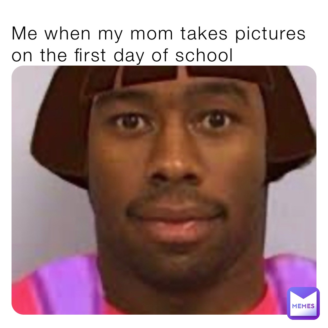 Me when my mom takes pictures on the first day of school