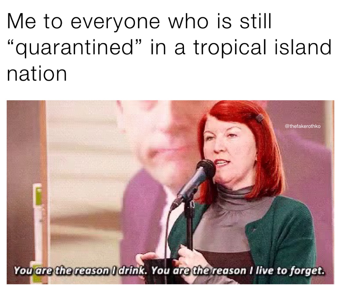 Me to everyone who is still “quarantined” in a tropical island nation
