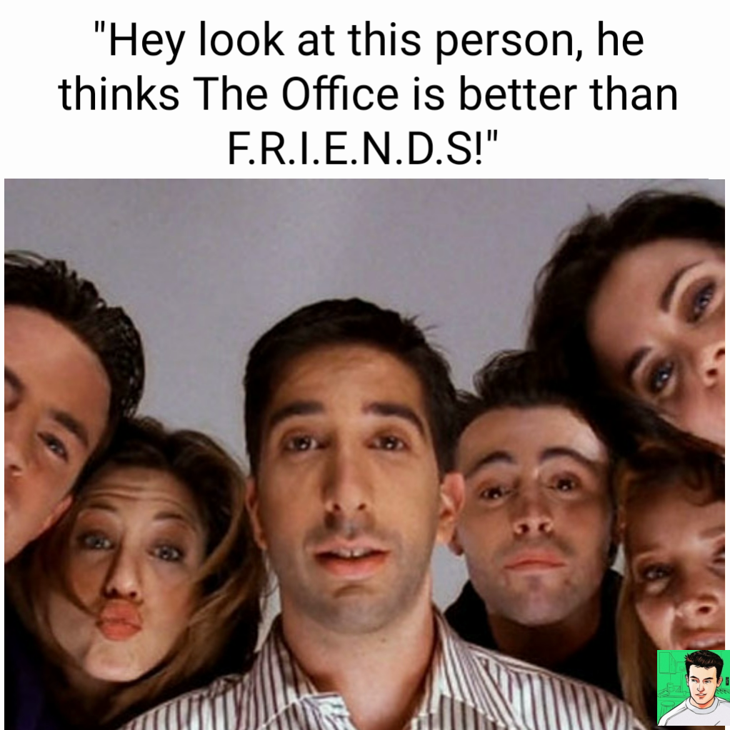 "Hey look at this person, he thinks The Office is better than F.R.I.E.N.D.S!" 