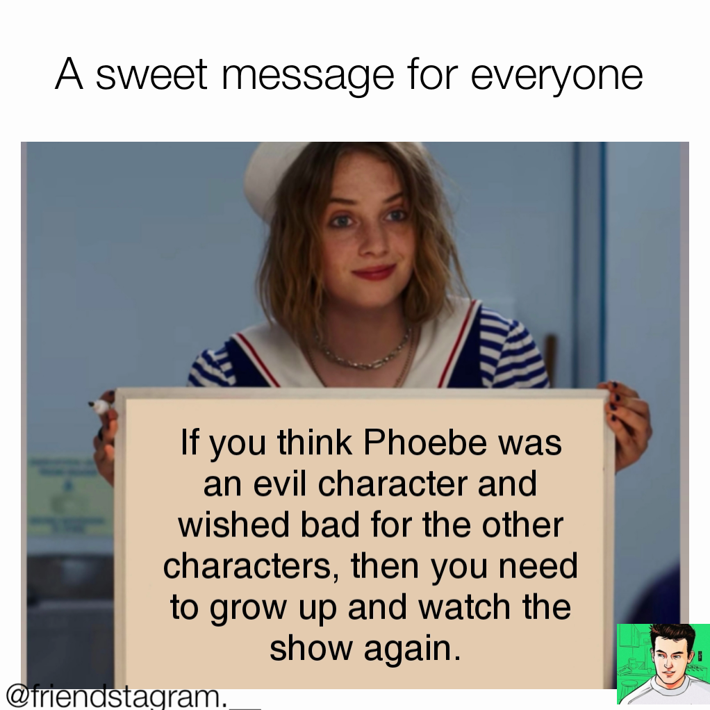 A sweet message for everyone  If you think Phoebe was an evil character and wished bad for the other characters, then you need to grow up and watch the show again.  @friendstagram.__