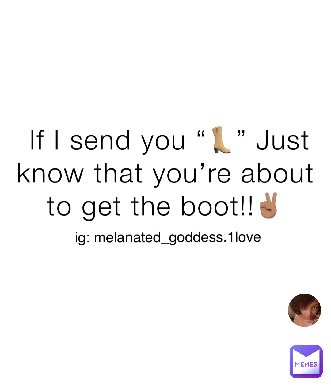 If I send you “👢” Just know that you’re about to get the boot!!✌🏽