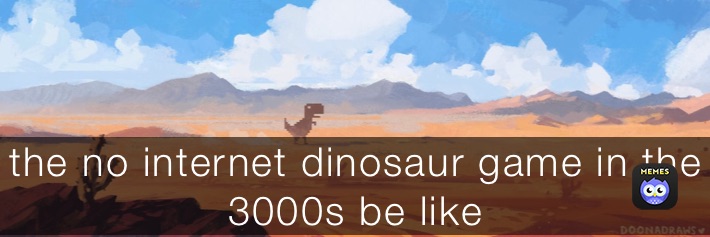 the-no-internet-dinosaur-game-in-the-3000s-be-like-imnotstorm-memes